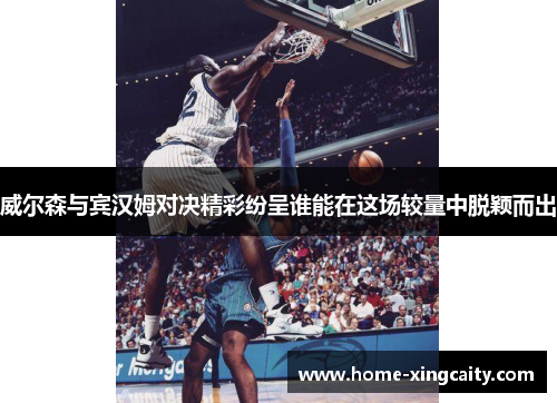 威尔森与宾汉姆对决精彩纷呈谁能在这场较量中脱颖而出