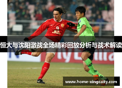 恒大与沈阳激战全场精彩回放分析与战术解读