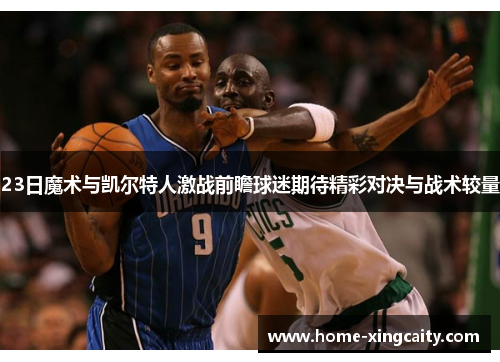 23日魔术与凯尔特人激战前瞻球迷期待精彩对决与战术较量