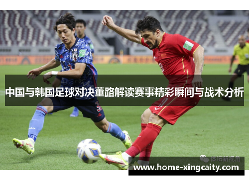 中国与韩国足球对决董路解读赛事精彩瞬间与战术分析