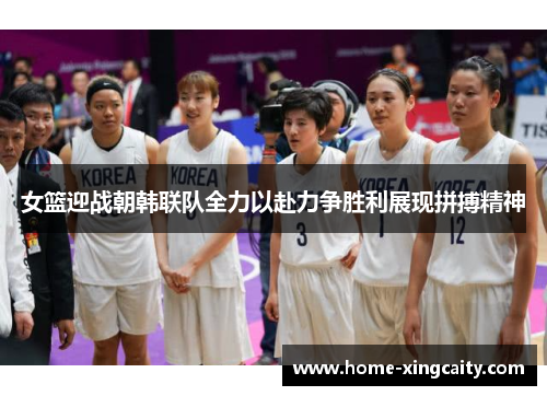 女篮迎战朝韩联队全力以赴力争胜利展现拼搏精神