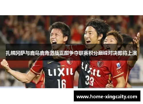 扎幌冈萨与鹿岛鹿角激战正酣争夺联赛积分巅峰对决即将上演