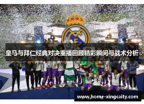 皇马与拜仁经典对决重播回顾精彩瞬间与战术分析